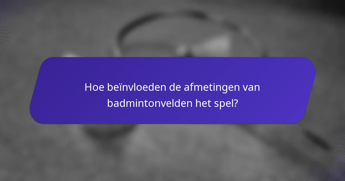 Hoe beïnvloeden de afmetingen van badmintonvelden het spel?