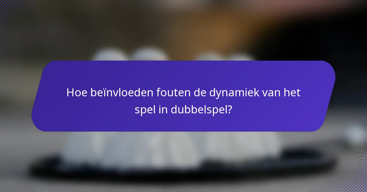 Hoe beïnvloeden fouten de dynamiek van het spel in dubbelspel?