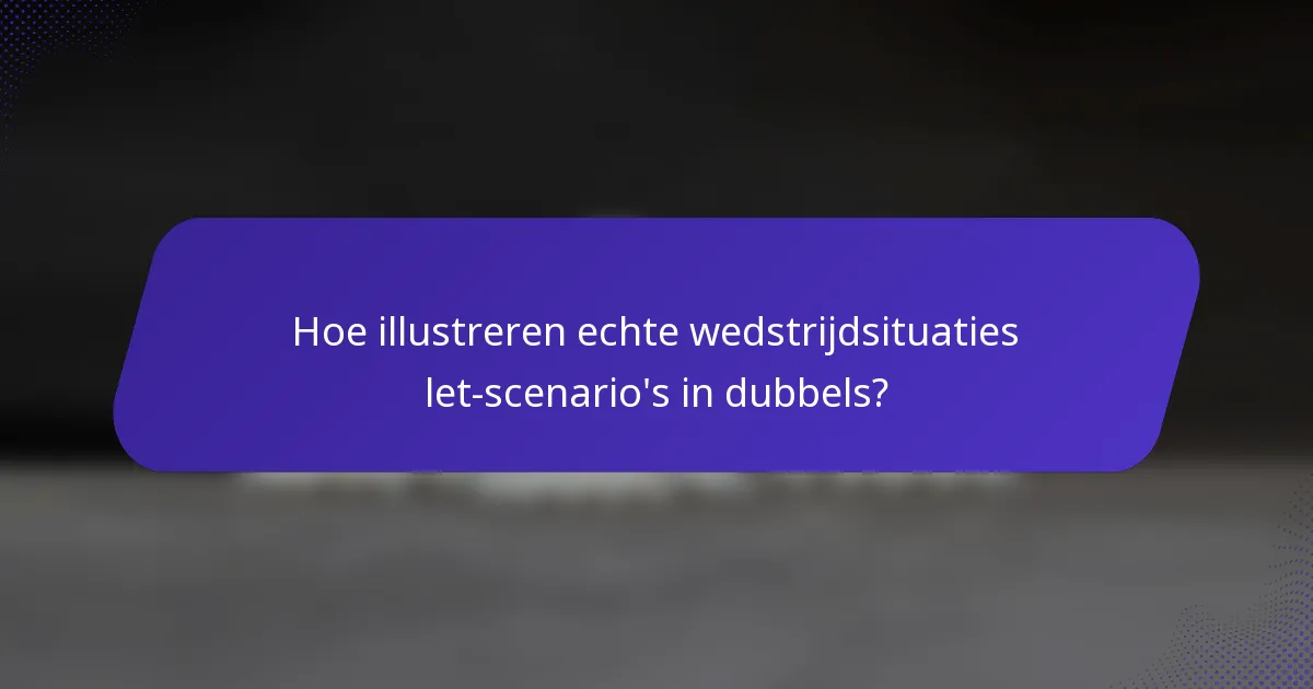 Hoe illustreren echte wedstrijdsituaties let-scenario's in dubbels?