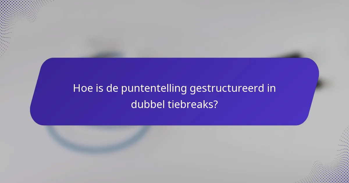 Hoe is de puntentelling gestructureerd in dubbel tiebreaks?
