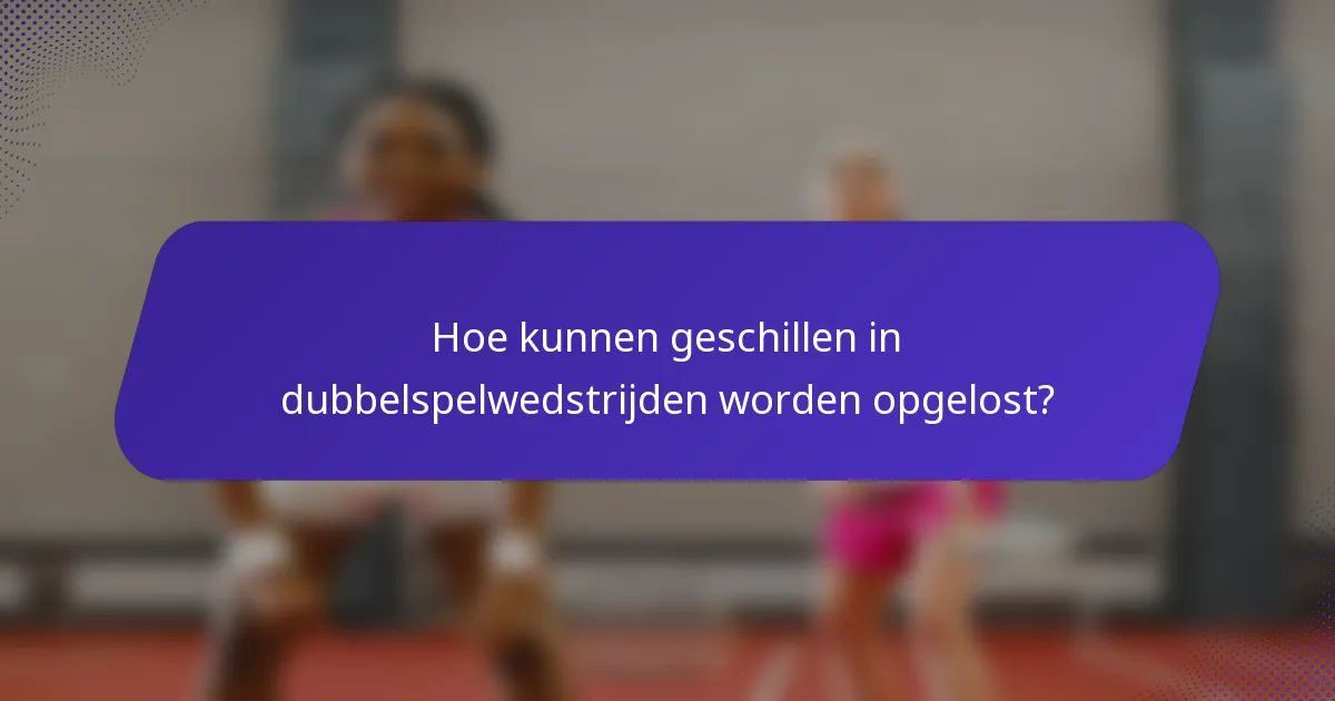 Hoe kunnen geschillen in dubbelspelwedstrijden worden opgelost?