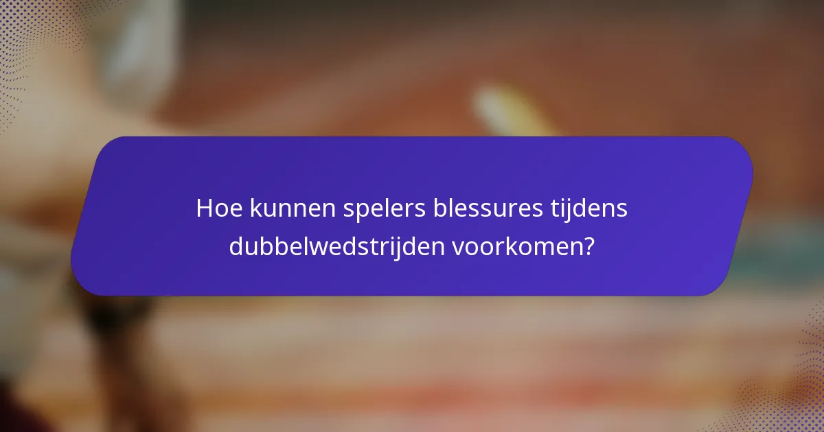 Hoe kunnen spelers blessures tijdens dubbelwedstrijden voorkomen?