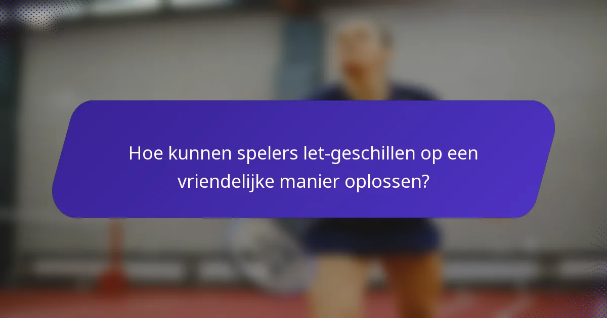 Hoe kunnen spelers let-geschillen op een vriendelijke manier oplossen?