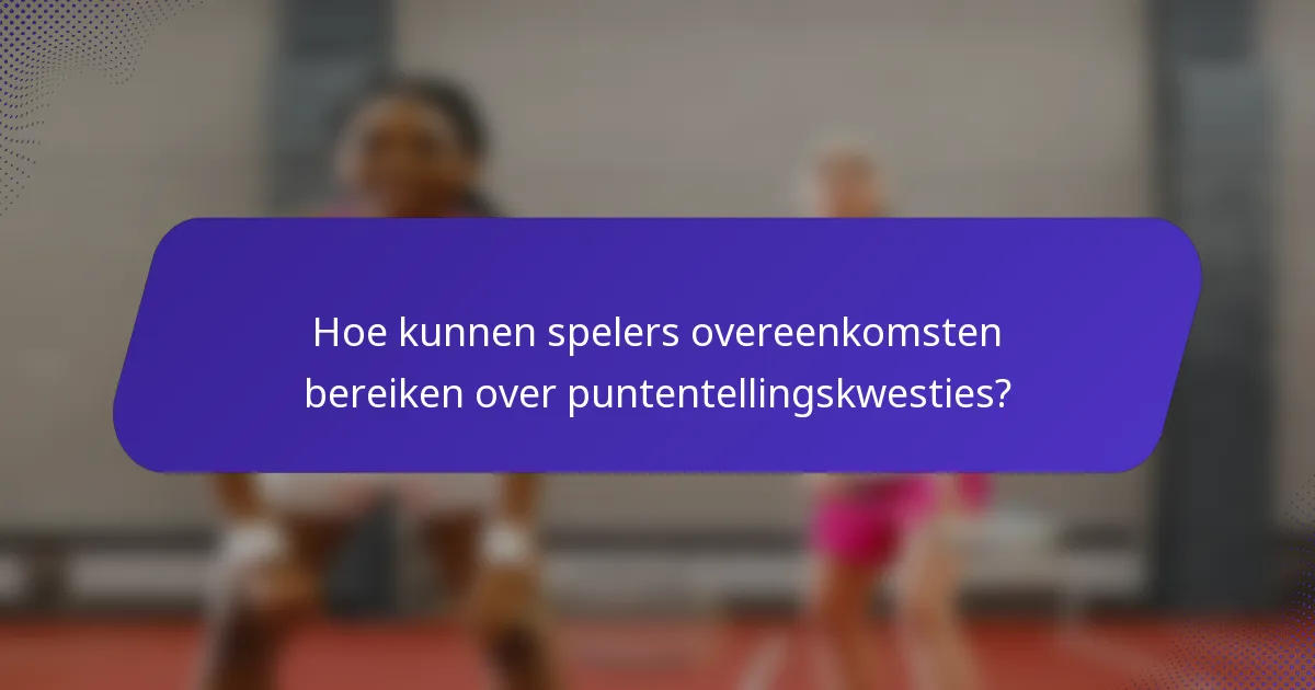 Hoe kunnen spelers overeenkomsten bereiken over puntentellingskwesties?