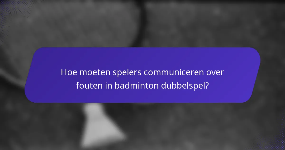 Hoe moeten spelers communiceren over fouten in badminton dubbelspel?