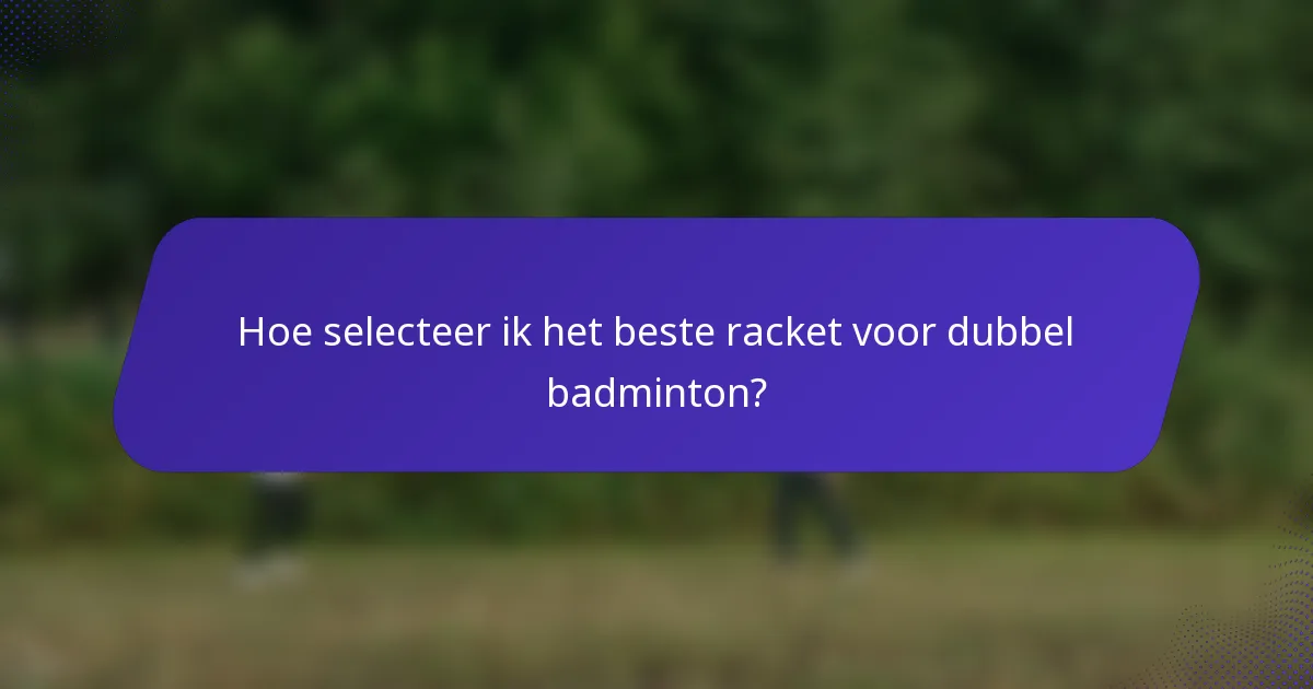 Hoe selecteer ik het beste racket voor dubbel badminton?
