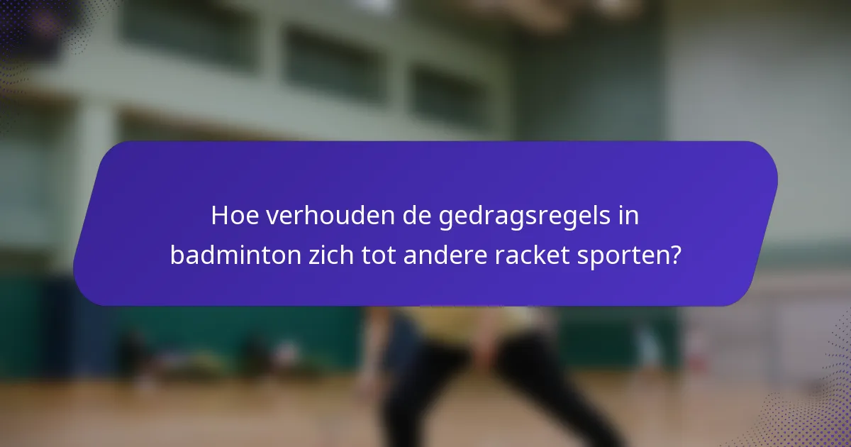 Hoe verhouden de gedragsregels in badminton zich tot andere racket sporten?