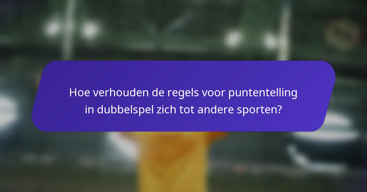 Hoe verhouden de regels voor puntentelling in dubbelspel zich tot andere sporten?