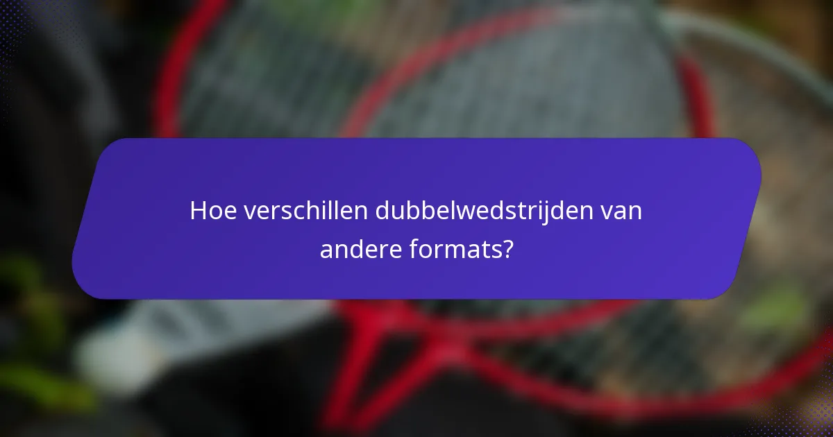 Hoe verschillen dubbelwedstrijden van andere formats?