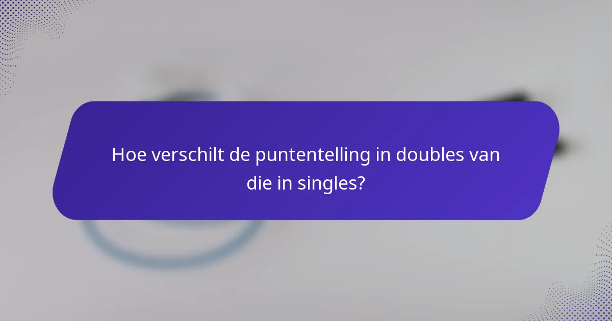 Hoe verschilt de puntentelling in doubles van die in singles?