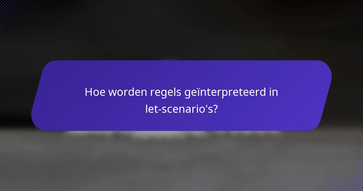 Hoe worden regels geïnterpreteerd in let-scenario's?
