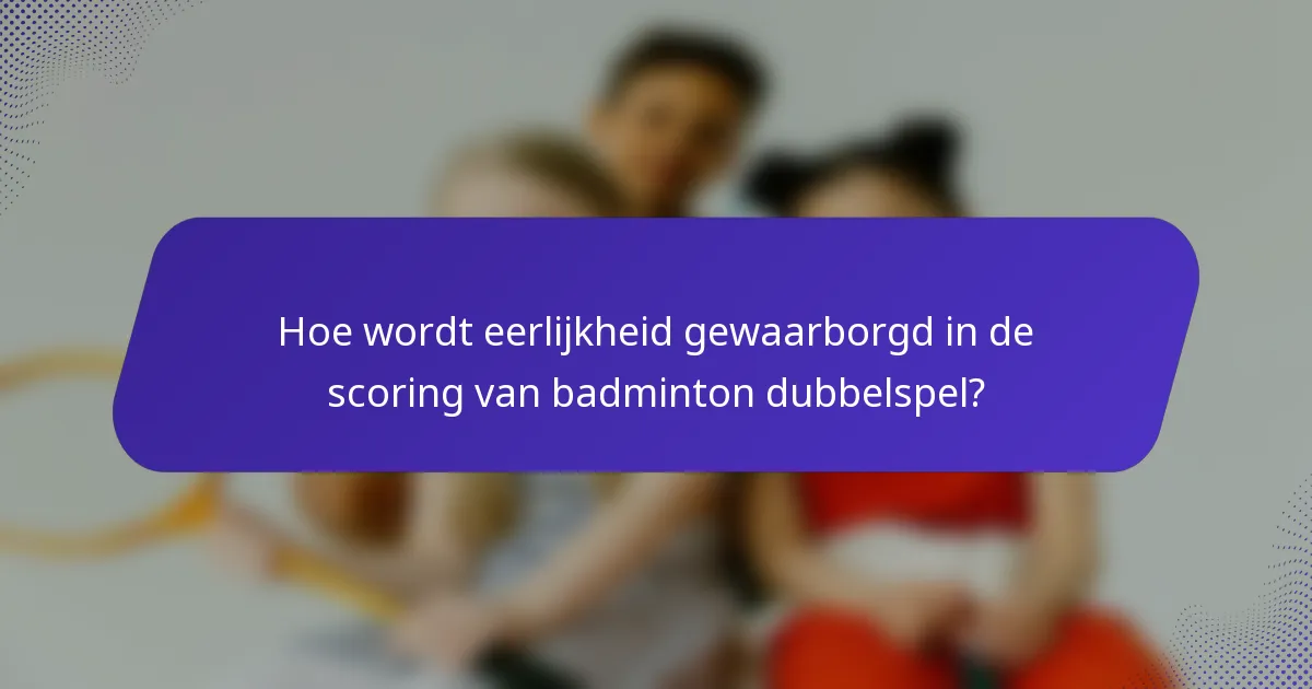 Hoe wordt eerlijkheid gewaarborgd in de scoring van badminton dubbelspel?