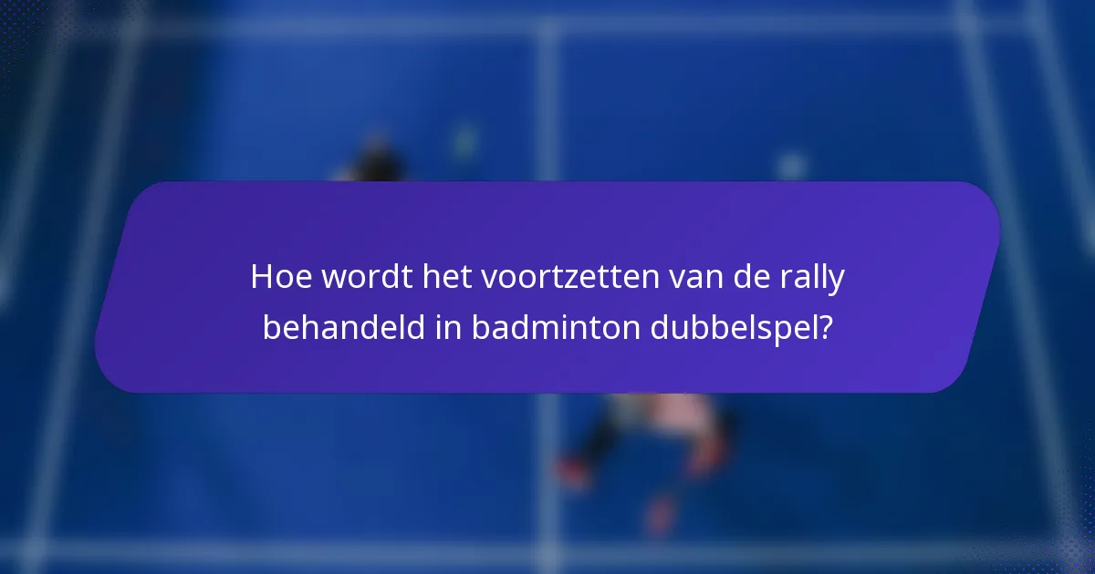 Hoe wordt het voortzetten van de rally behandeld in badminton dubbelspel?