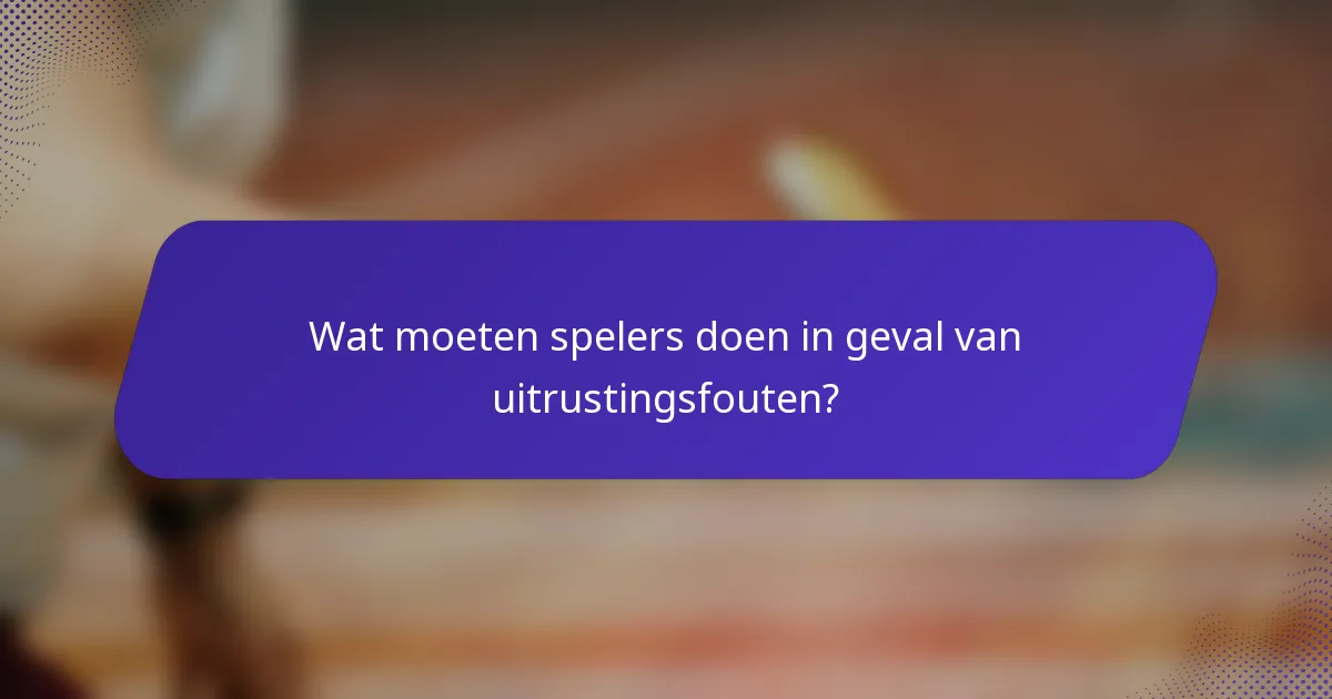 Wat moeten spelers doen in geval van uitrustingsfouten?