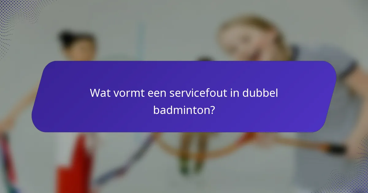 Wat vormt een servicefout in dubbel badminton?