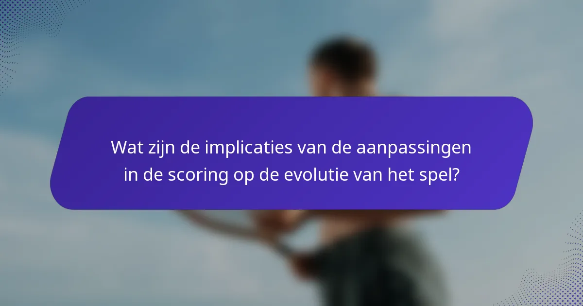 Wat zijn de implicaties van de aanpassingen in de scoring op de evolutie van het spel?
