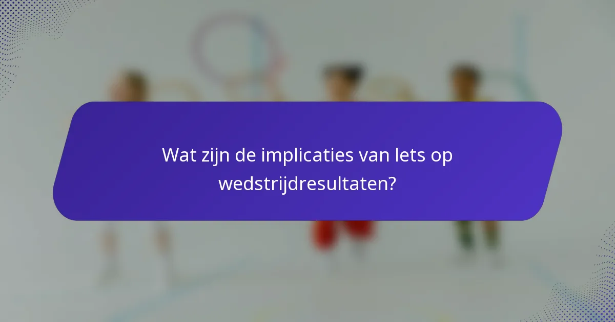 Wat zijn de implicaties van lets op wedstrijdresultaten?