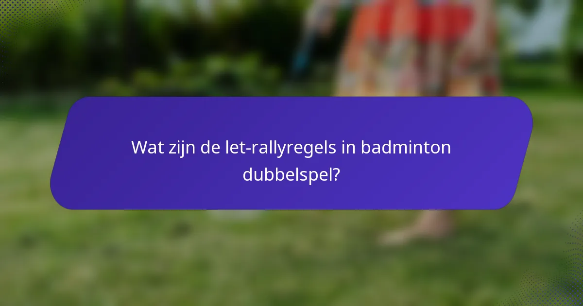 Wat zijn de let-rallyregels in badminton dubbelspel?