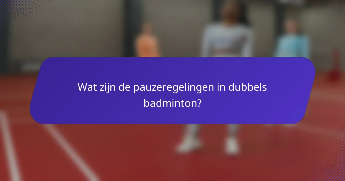 Wat zijn de pauzeregelingen in dubbels badminton?