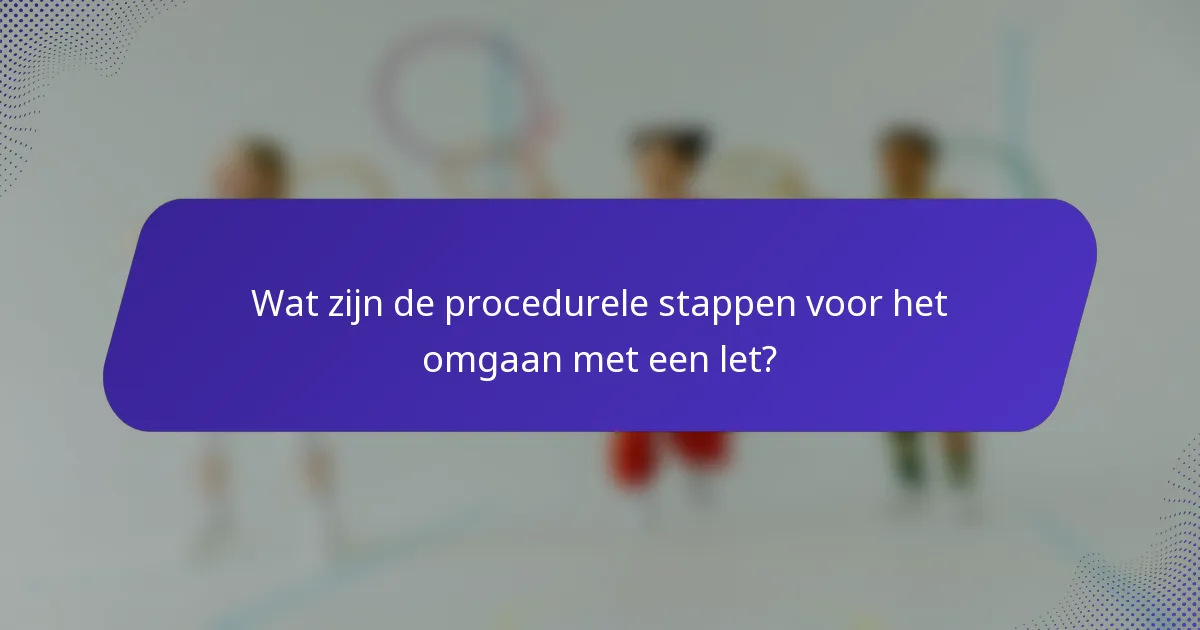 Wat zijn de procedurele stappen voor het omgaan met een let?