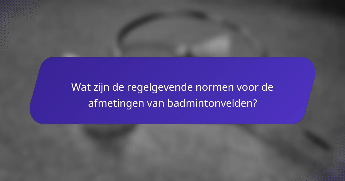 Wat zijn de regelgevende normen voor de afmetingen van badmintonvelden?