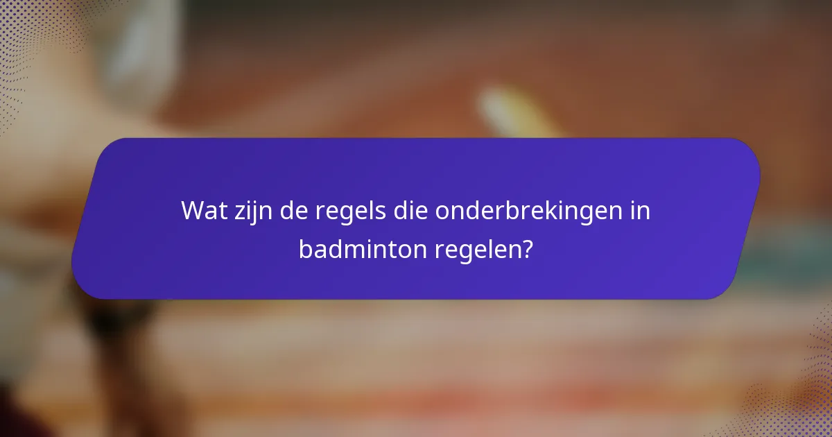 Wat zijn de regels die onderbrekingen in badminton regelen?