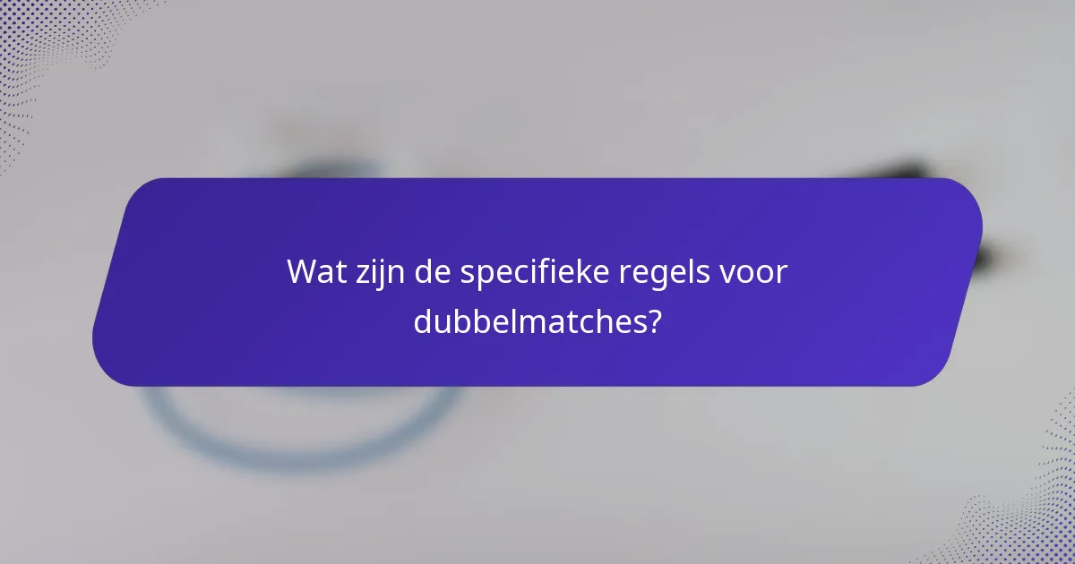 Wat zijn de specifieke regels voor dubbelmatches?