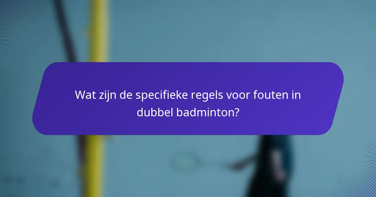 Wat zijn de specifieke regels voor fouten in dubbel badminton?
