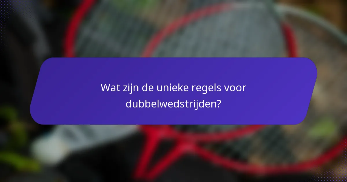 Wat zijn de unieke regels voor dubbelwedstrijden?