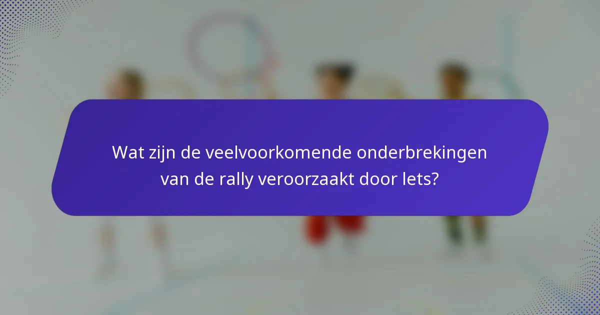 Wat zijn de veelvoorkomende onderbrekingen van de rally veroorzaakt door lets?