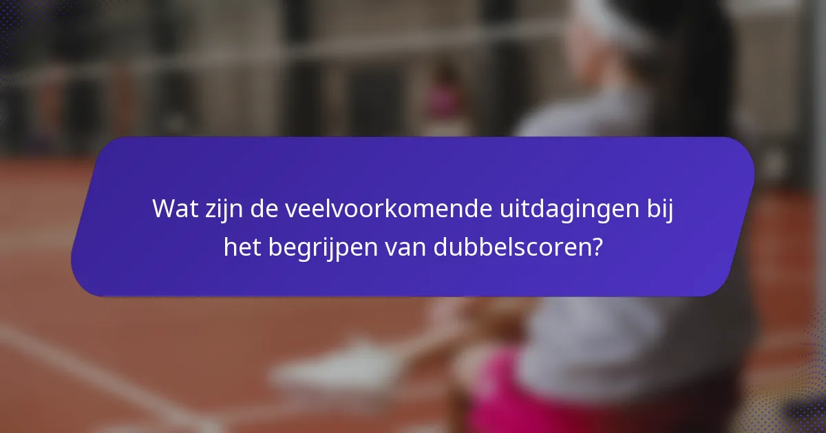 Wat zijn de veelvoorkomende uitdagingen bij het begrijpen van dubbelscoren?