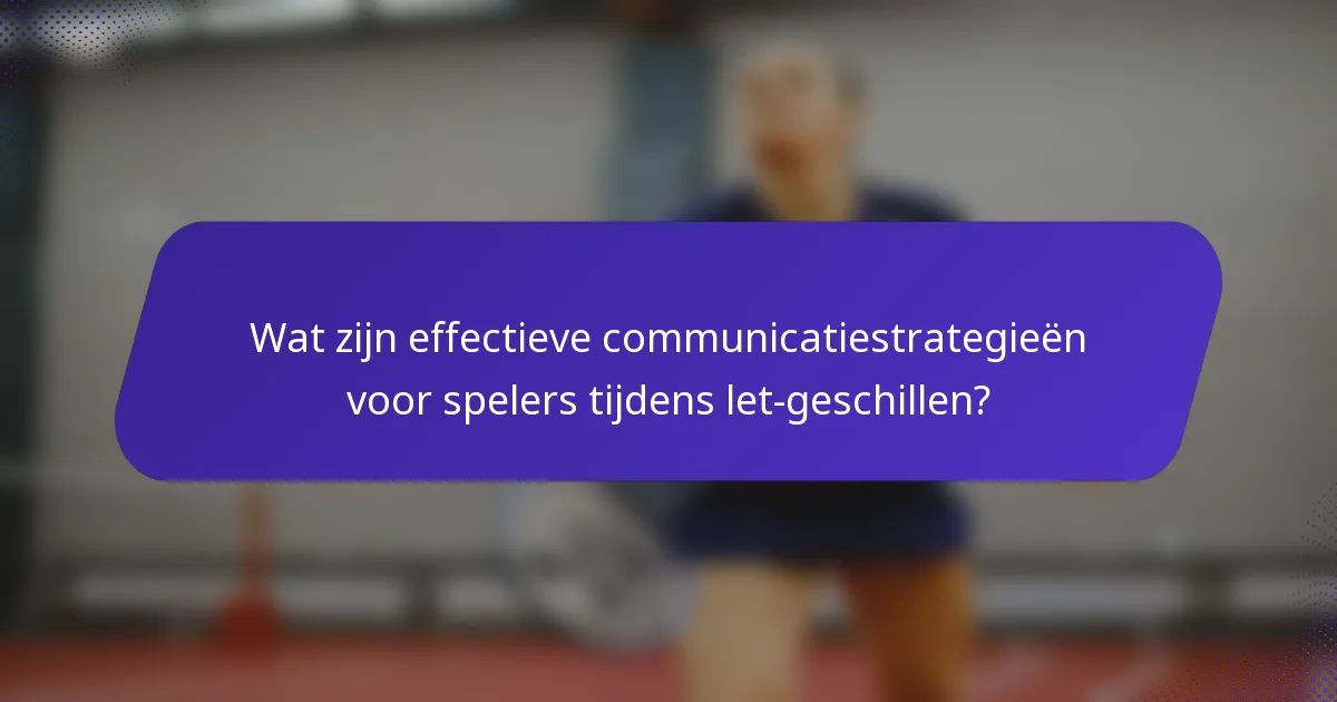 Wat zijn effectieve communicatiestrategieën voor spelers tijdens let-geschillen?