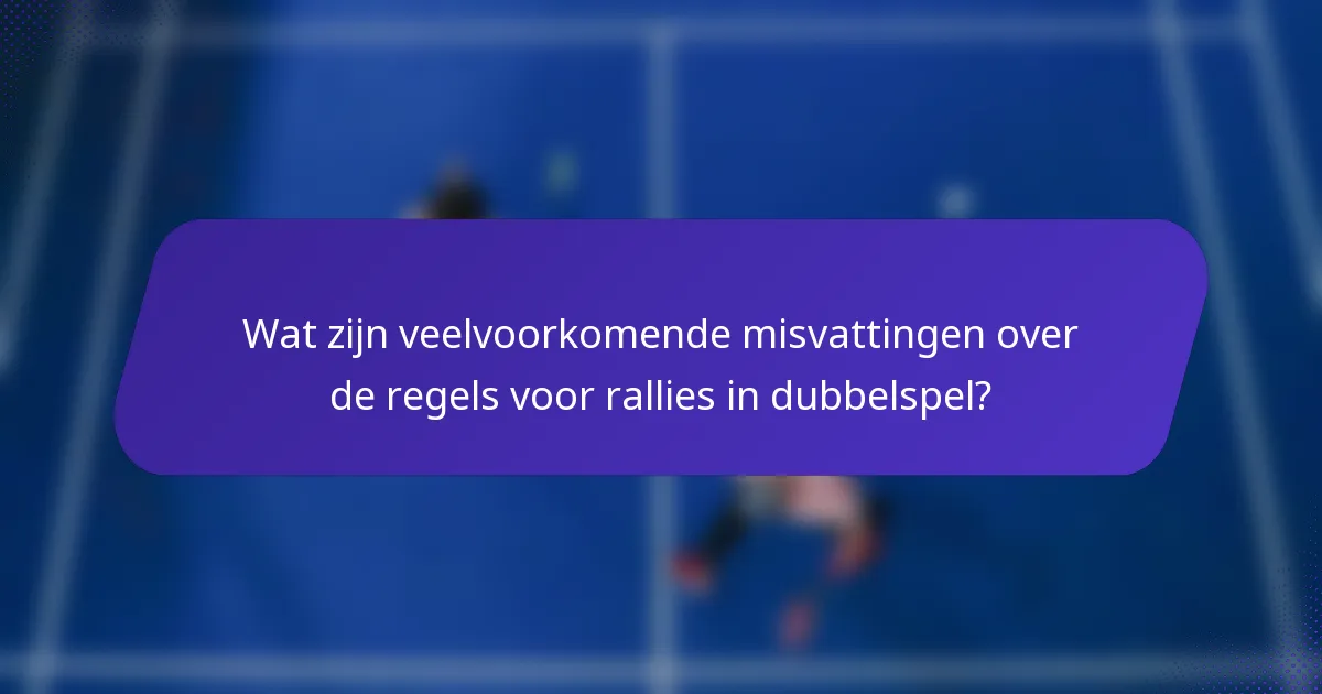 Wat zijn veelvoorkomende misvattingen over de regels voor rallies in dubbelspel?