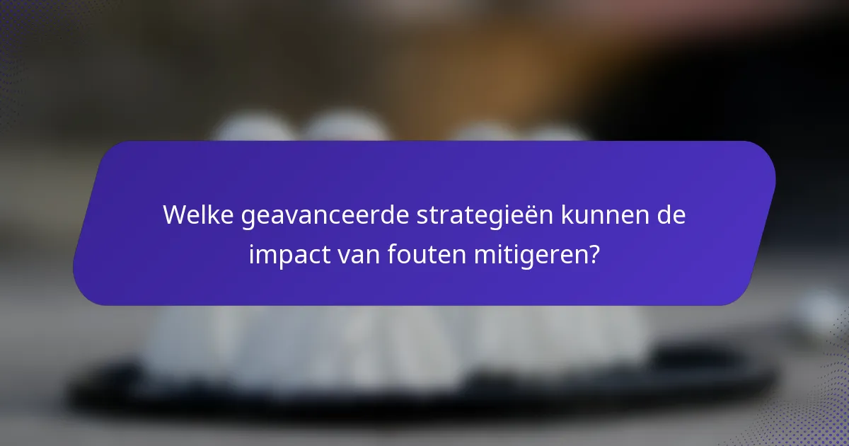 Welke geavanceerde strategieën kunnen de impact van fouten mitigeren?