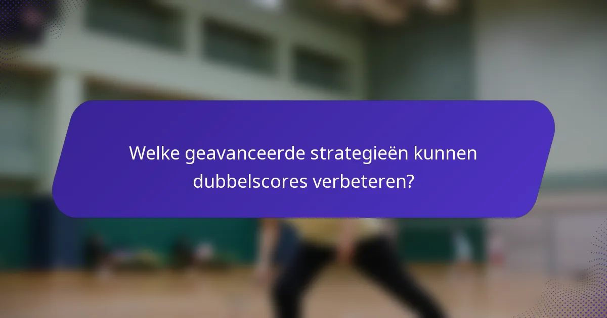 Welke geavanceerde strategieën kunnen dubbelscores verbeteren?