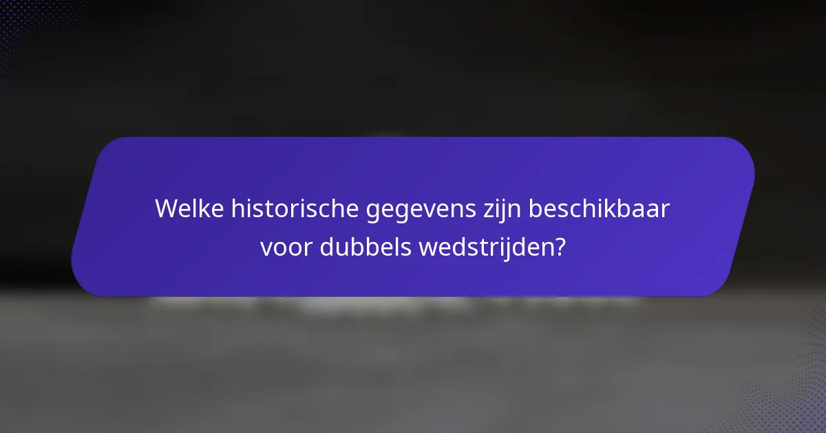 Welke historische gegevens zijn beschikbaar voor dubbels wedstrijden?