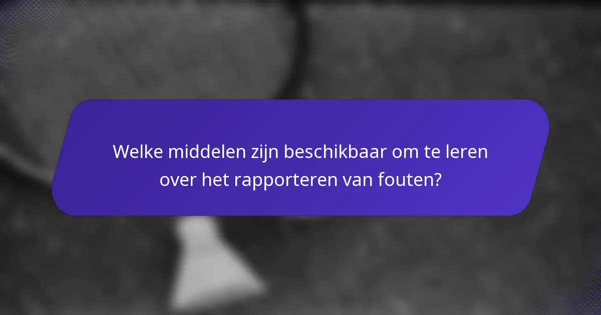Welke middelen zijn beschikbaar om te leren over het rapporteren van fouten?