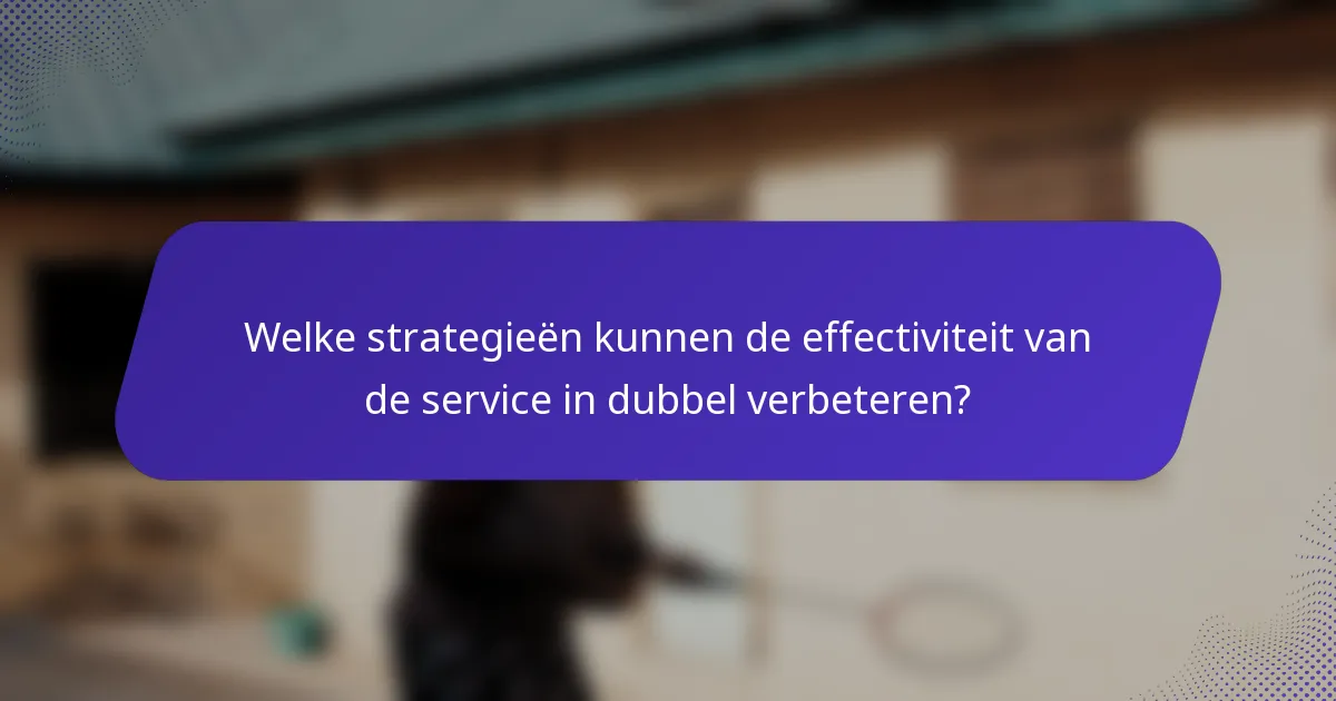 Welke strategieën kunnen de effectiviteit van de service in dubbel verbeteren?