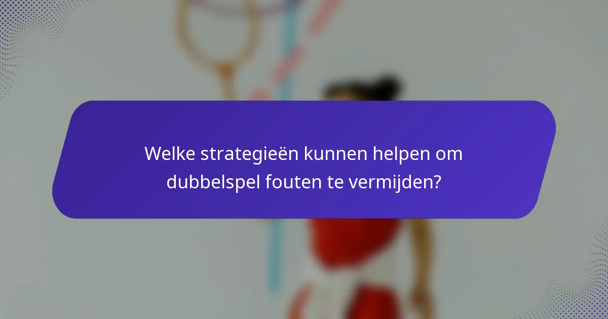 Welke strategieën kunnen helpen om dubbelspel fouten te vermijden?