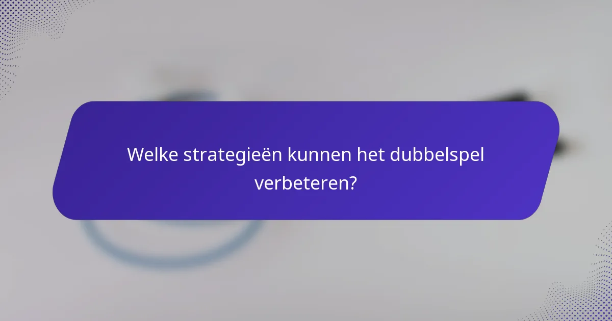 Welke strategieën kunnen het dubbelspel verbeteren?