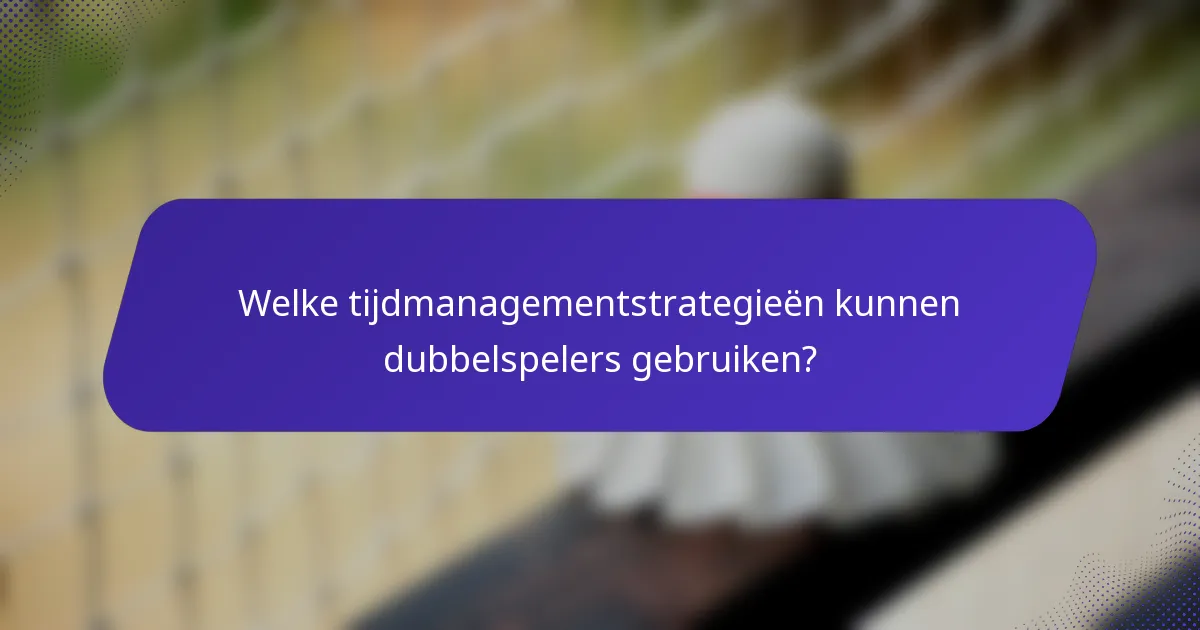 Welke tijdmanagementstrategieën kunnen dubbelspelers gebruiken?