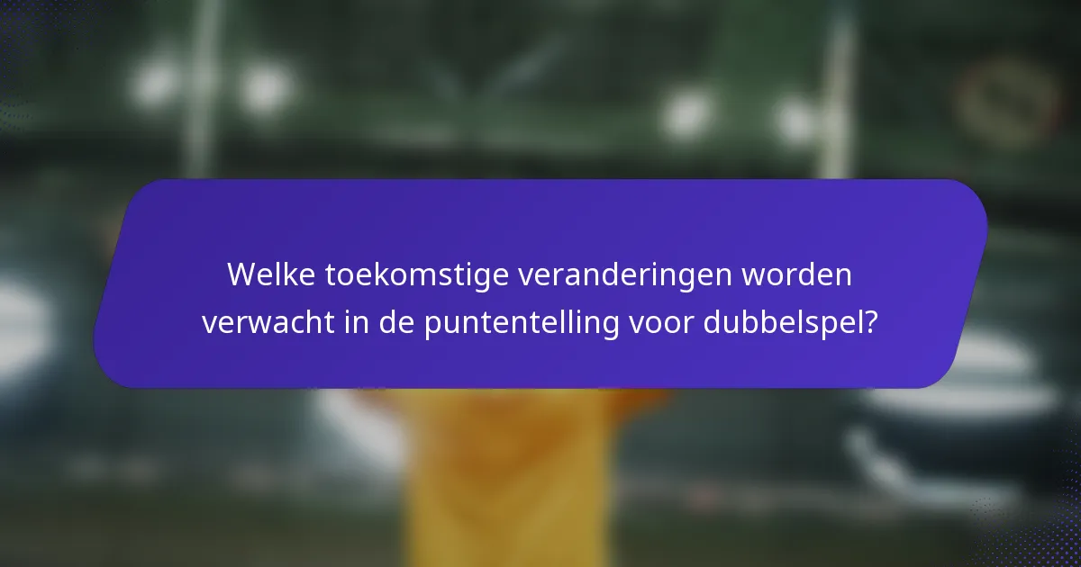 Welke toekomstige veranderingen worden verwacht in de puntentelling voor dubbelspel?